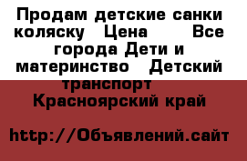 Продам детские санки-коляску › Цена ­ 2 - Все города Дети и материнство » Детский транспорт   . Красноярский край